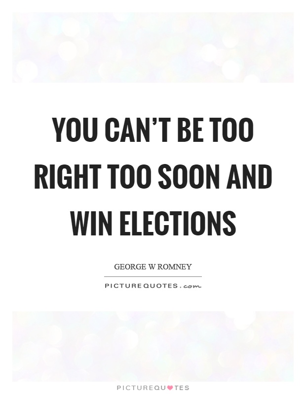 You can't be too right too soon and win elections Picture Quote #1