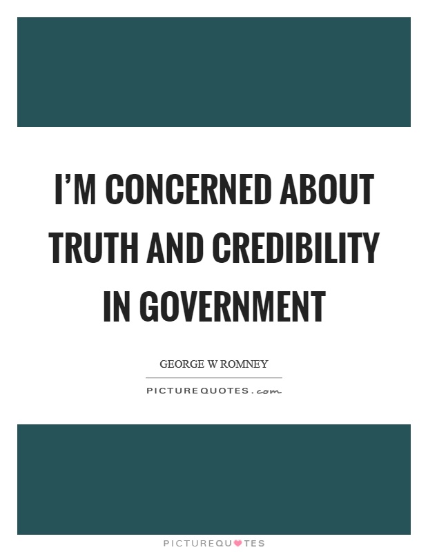 I'm concerned about truth and credibility in government Picture Quote #1