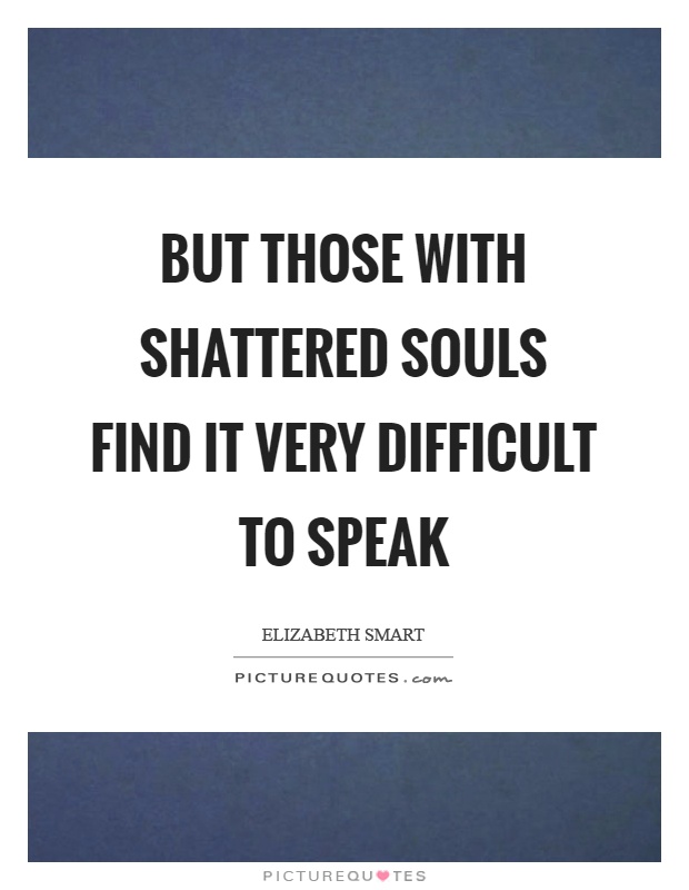 But those with shattered souls find it very difficult to speak Picture Quote #1
