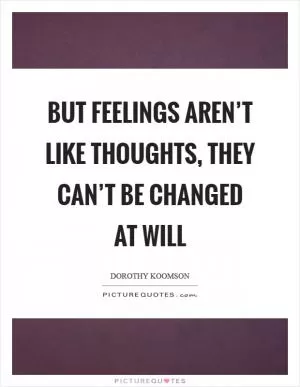But feelings aren’t like thoughts, they can’t be changed at will Picture Quote #1