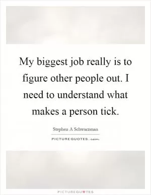 My biggest job really is to figure other people out. I need to understand what makes a person tick Picture Quote #1