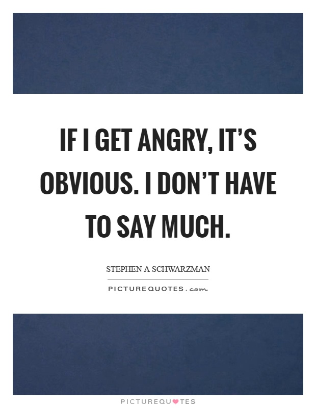 If I get angry, it's obvious. I don't have to say much Picture Quote #1