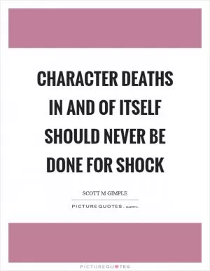 Character deaths in and of itself should never be done for shock Picture Quote #1