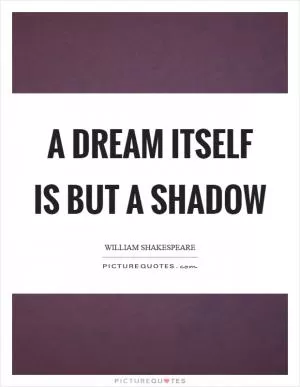 A dream itself is but a shadow Picture Quote #1