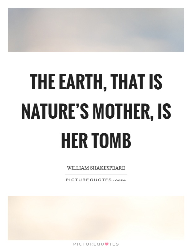 The earth, that is nature's mother, is her tomb Picture Quote #1
