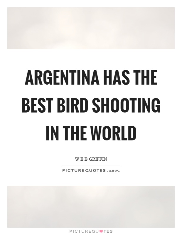 Argentina has the best bird shooting in the world Picture Quote #1