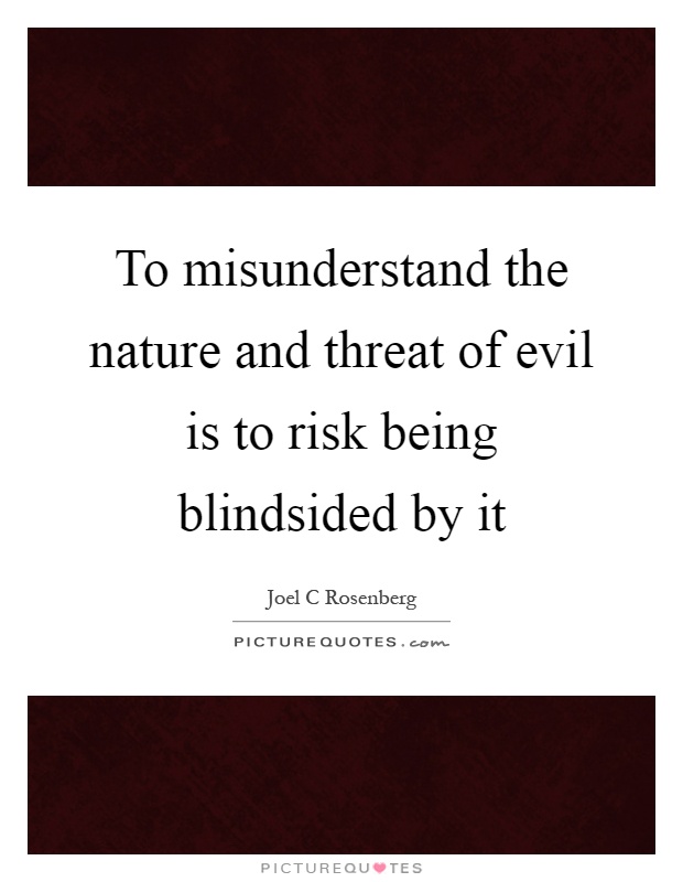 To misunderstand the nature and threat of evil is to risk being blindsided by it Picture Quote #1