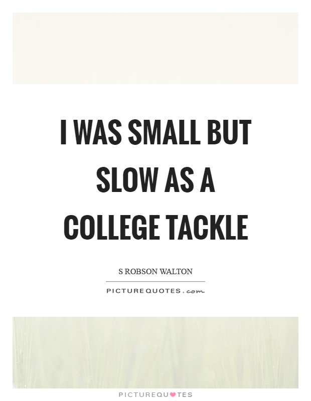 I was small but slow as a college tackle Picture Quote #1