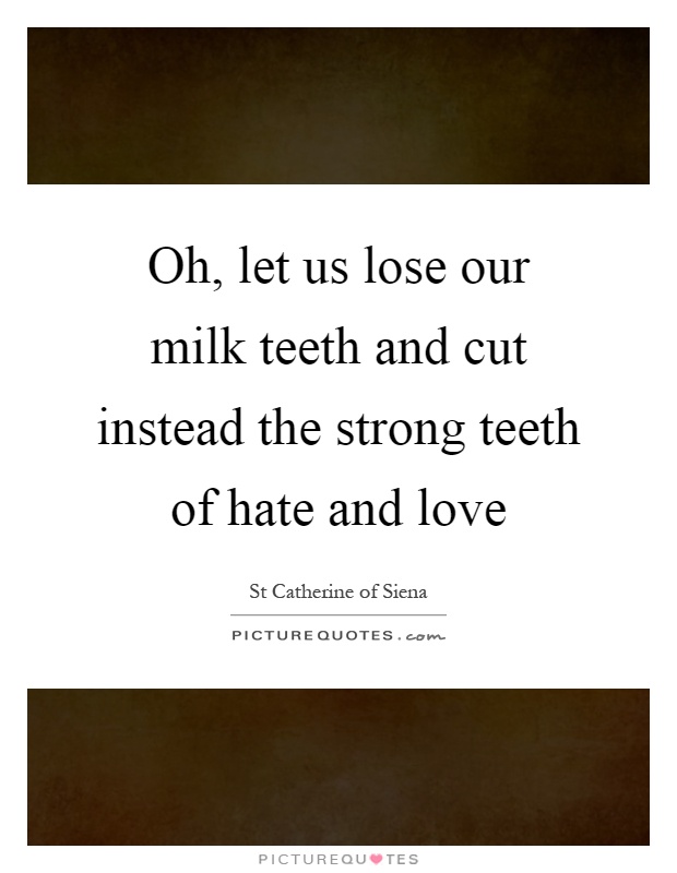 Oh, let us lose our milk teeth and cut instead the strong teeth of hate and love Picture Quote #1