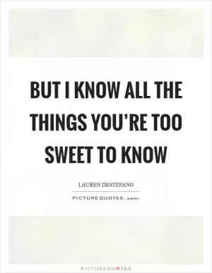 But I know all the things you’re too sweet to know Picture Quote #1