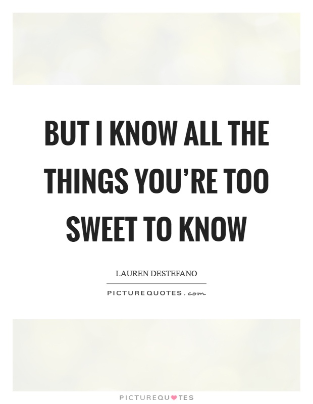 But I know all the things you're too sweet to know Picture Quote #1