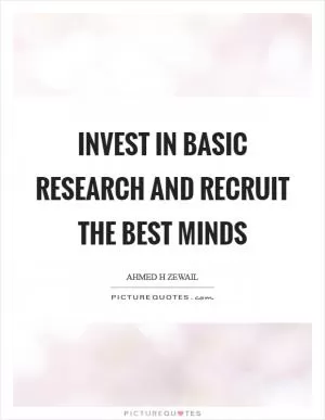 Invest in basic research and recruit the best minds Picture Quote #1