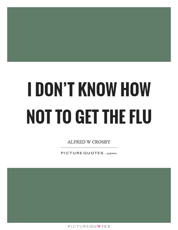 I don't know how not to get the flu Picture Quote #1