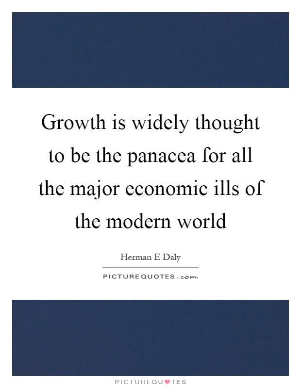 Growth is widely thought to be the panacea for all the major economic ills of the modern world Picture Quote #1
