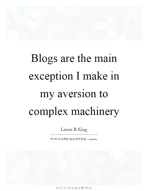Blogs are the main exception I make in my aversion to complex machinery Picture Quote #1