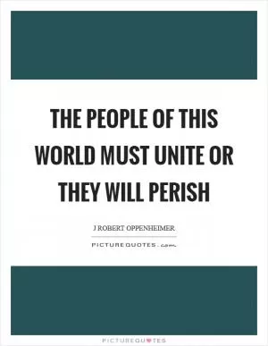 The people of this world must unite or they will perish Picture Quote #1