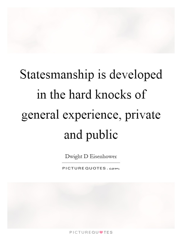 Statesmanship is developed in the hard knocks of general experience, private and public Picture Quote #1