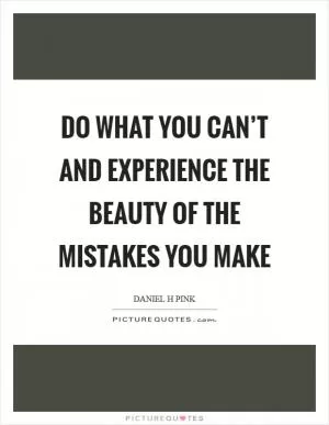 Do what you can’t and experience the beauty of the mistakes you make Picture Quote #1
