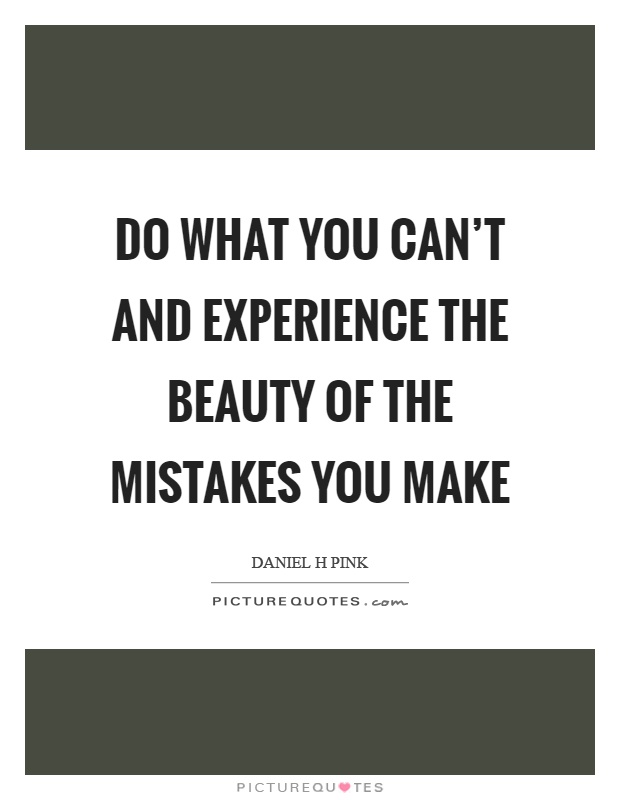 Do what you can't and experience the beauty of the mistakes you make Picture Quote #1