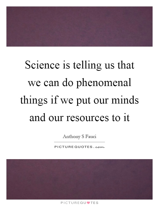 Science is telling us that we can do phenomenal things if we put our minds and our resources to it Picture Quote #1