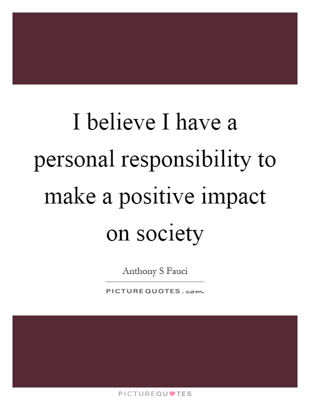 I believe I have a personal responsibility to make a positive impact on society Picture Quote #1
