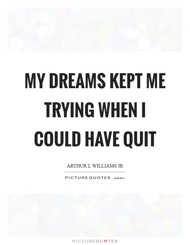 My dreams kept me trying when I could have quit Picture Quote #1