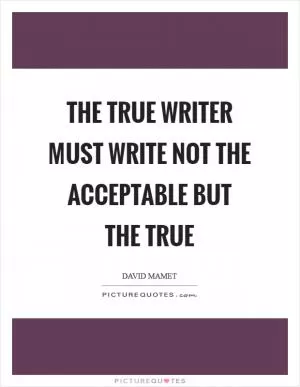 The true writer must write not the acceptable but the true Picture Quote #1