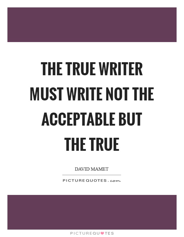 The true writer must write not the acceptable but the true Picture Quote #1