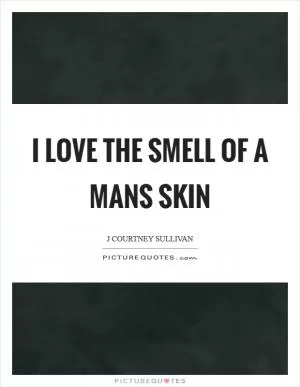 I love the smell of a mans skin Picture Quote #1