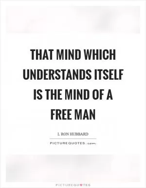 That mind which understands itself is the mind of a free man Picture Quote #1