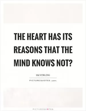 The heart has its reasons that the mind knows not? Picture Quote #1