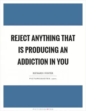 Reject anything that is producing an addiction in you Picture Quote #1