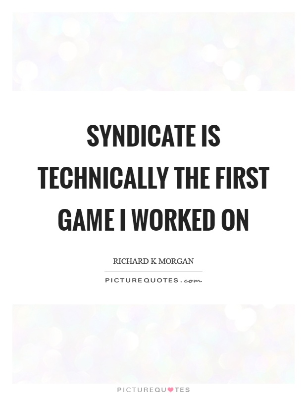 Syndicate is technically the first game I worked on Picture Quote #1