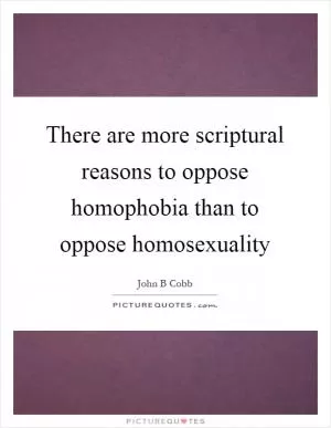 There are more scriptural reasons to oppose homophobia than to oppose homosexuality Picture Quote #1