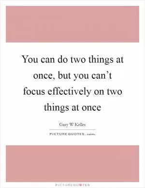 You can do two things at once, but you can’t focus effectively on two things at once Picture Quote #1