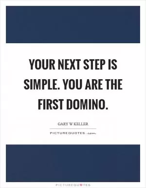 Your next step is simple. You are the first domino Picture Quote #1