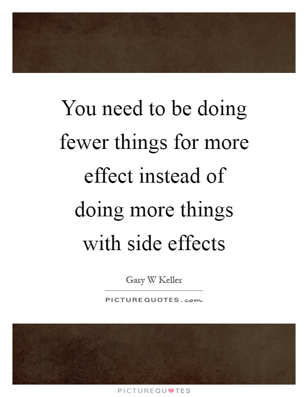 You need to be doing fewer things for more effect instead of doing more things with side effects Picture Quote #1