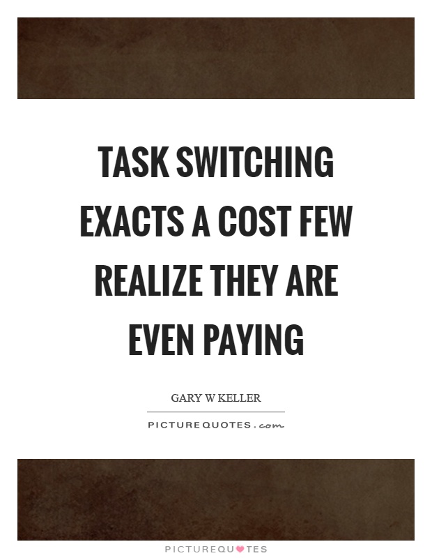 Task switching exacts a cost few realize they are even paying Picture Quote #1