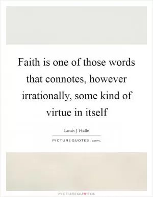 Faith is one of those words that connotes, however irrationally, some kind of virtue in itself Picture Quote #1