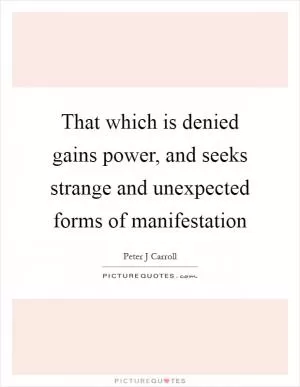 That which is denied gains power, and seeks strange and unexpected forms of manifestation Picture Quote #1