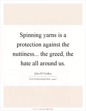 Spinning yarns is a protection against the nuttiness... the greed, the hate all around us Picture Quote #1