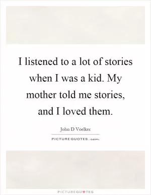I listened to a lot of stories when I was a kid. My mother told me stories, and I loved them Picture Quote #1