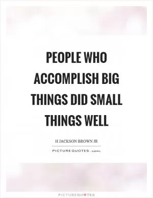 People who accomplish big things did small things well Picture Quote #1