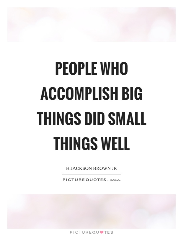 People who accomplish big things did small things well Picture Quote #1