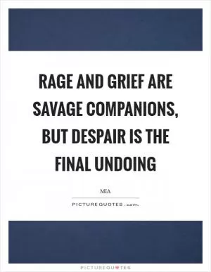 Rage and grief are savage companions, but despair is the final undoing Picture Quote #1