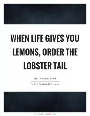 When life gives you lemons, order the lobster tail Picture Quote #1
