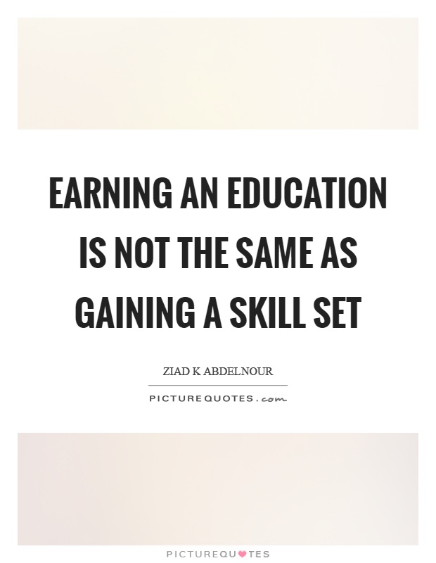 Earning an education is not the same as gaining a skill set Picture Quote #1