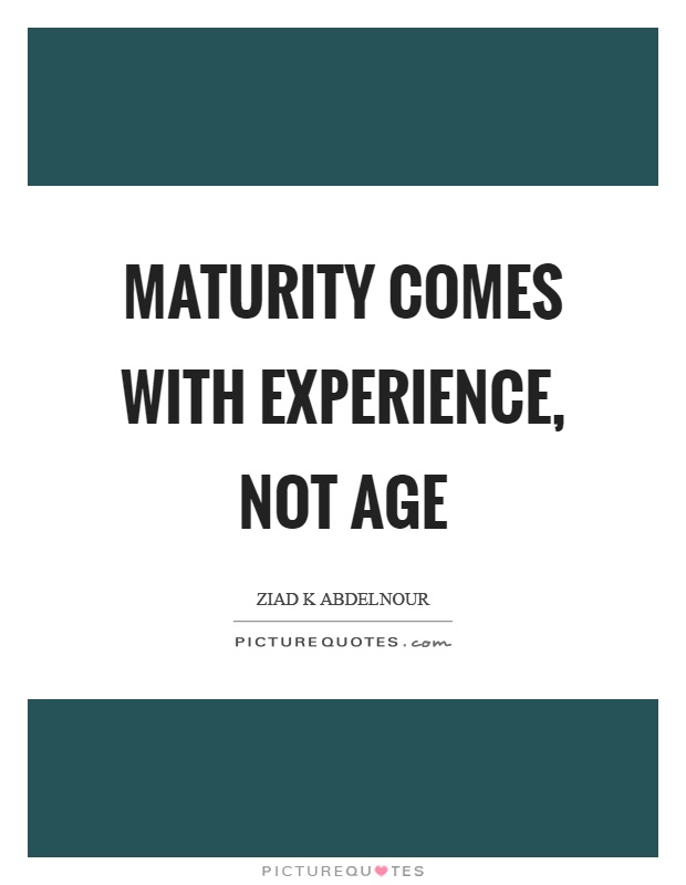 Maturity comes with experience, not age Picture Quote #1