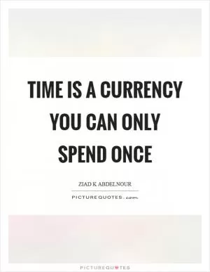 Time is a currency you can only spend once Picture Quote #1