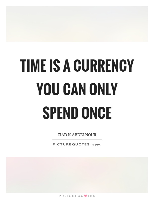 Time is a currency you can only spend once Picture Quote #1